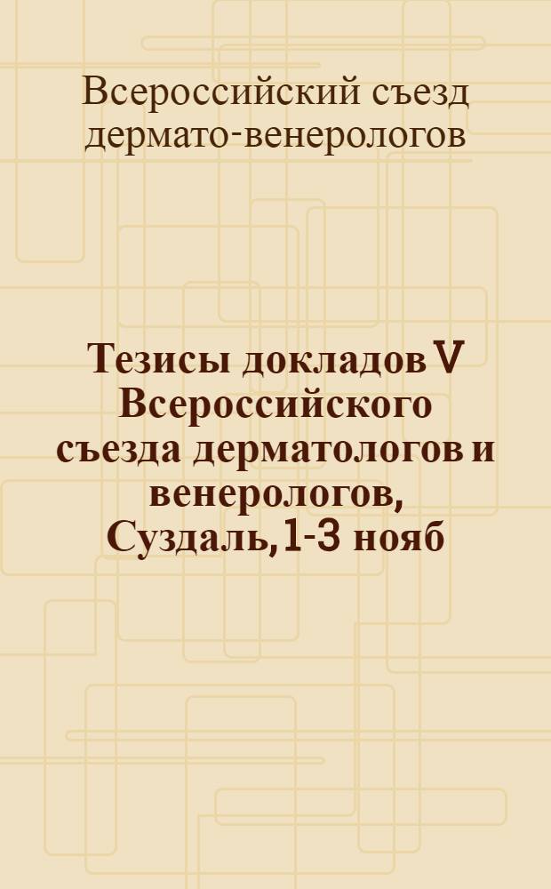 Тезисы докладов V Всероссийского съезда дерматологов и венерологов, Суздаль, 1-3 нояб. 1983 г.
