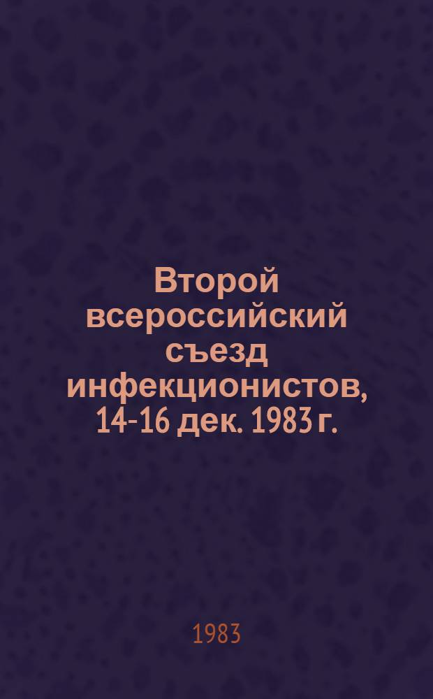 Второй всероссийский съезд инфекционистов, 14-16 дек. 1983 г. : Тез. докл.