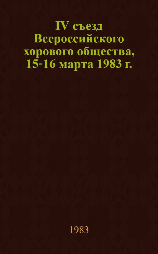 IV съезд Всероссийского хорового общества, 15-16 марта 1983 г. : (Сб. материалов)