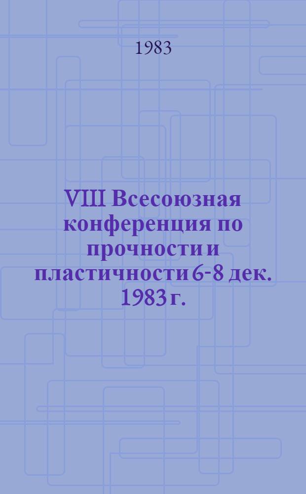 VIII Всесоюзная конференция по прочности и пластичности [6-8 дек. 1983 г.] : Тез. докл