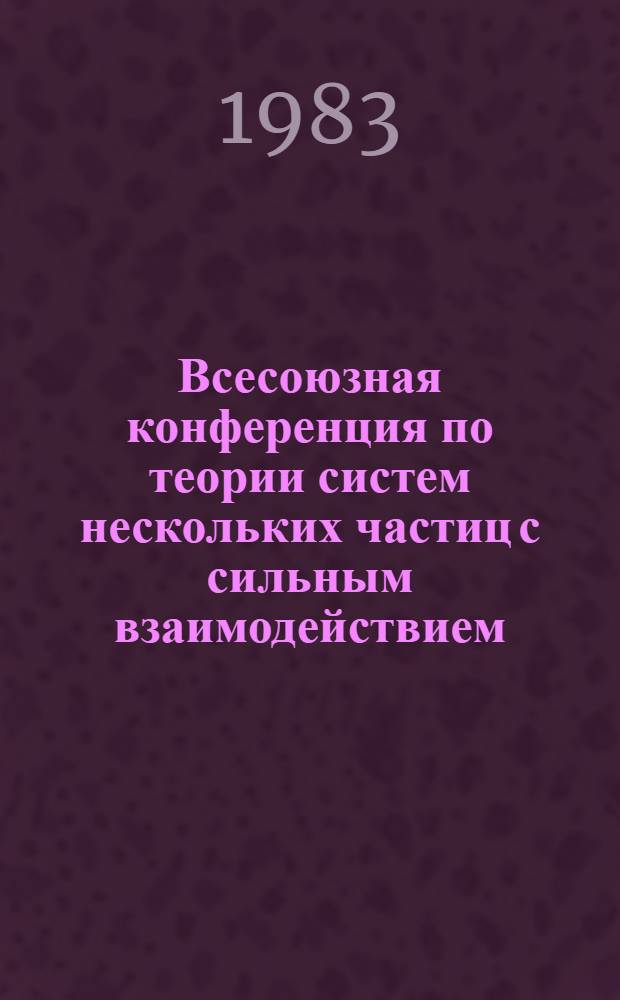 Всесоюзная конференция по теории систем нескольких частиц с сильным взаимодействием (4-6 окт. 1983 г.) : Тез. докл