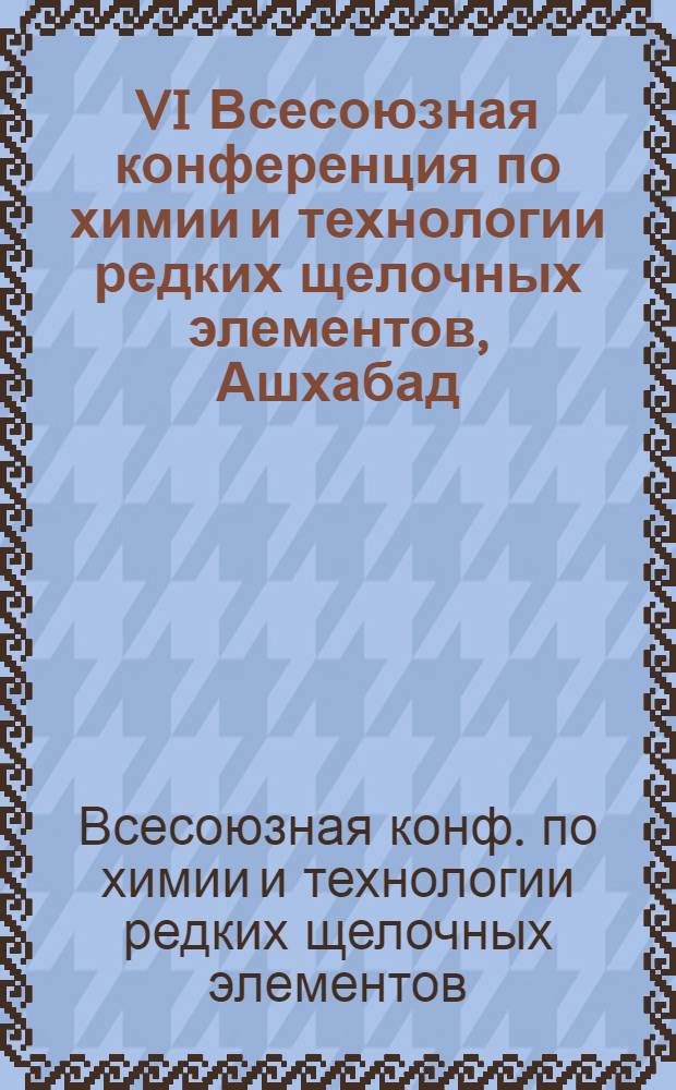 VI Всесоюзная конференция по химии и технологии редких щелочных элементов, Ашхабад, сент. 1983 г. : Тез. докл