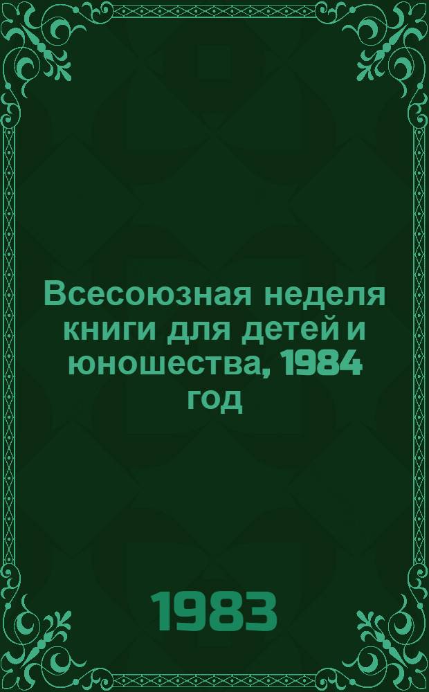 Всесоюзная неделя книги для детей и юношества, 1984 год : Метод. рекомендации