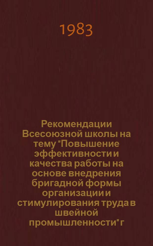 Рекомендации Всесоюзной школы на тему "Повышение эффективности и качества работы на основе внедрения бригадной формы организации и стимулирования труда в швейной промышленности" [г. Чимкент, 14-15.09.82]