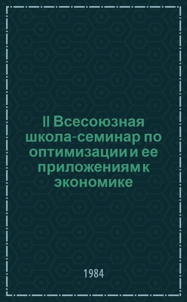 II Всесоюзная школа-семинар по оптимизации и ее приложениям к экономике (г. Ашхабад, 15-22 мая 1984 г.) : Тез. докл
