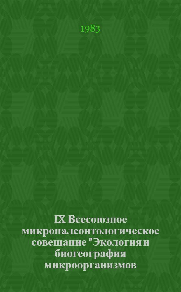 IX Всесоюзное микропалеонтологическое совещание "Экология и биогеография микроорганизмов (фораминиферы, остракоды, радиолярии, наннопланктон) в связи с совершенствованием детальных стратиграфических схем" : Тез. докл