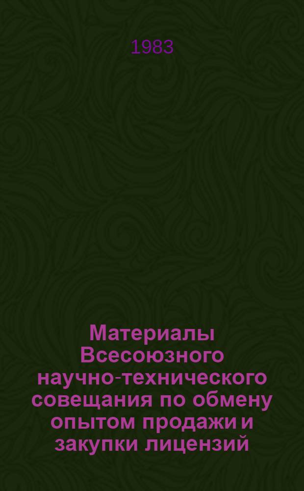 Материалы Всесоюзного научно-технического совещания по обмену опытом продажи и закупки лицензий, г. Львов, 4-6 апреля 1983 г.