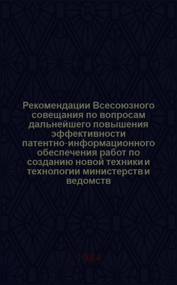 Рекомендации Всесоюзного совещания по вопросам дальнейшего повышения эффективности патентно-информационного обеспечения работ по созданию новой техники и технологии министерств и ведомств, участвующих в выполнении Продовольственной программы СССР (г. Москва, 22-24 ноября 1983 г.)
