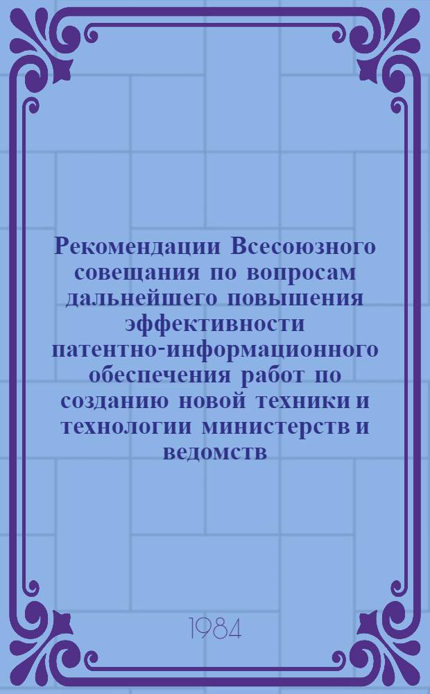 Рекомендации Всесоюзного совещания по вопросам дальнейшего повышения эффективности патентно-информационного обеспечения работ по созданию новой техники и технологии министерств и ведомств, участвующих в выполнении Продовольственной программы СССР (г. Москва, 22-24 ноября 1983 г.)