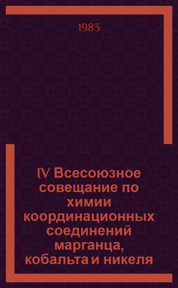 IV Всесоюзное совещание по химии координационных соединений марганца, кобальта и никеля, 28-30 ноября 1983 г. : Тез. докл