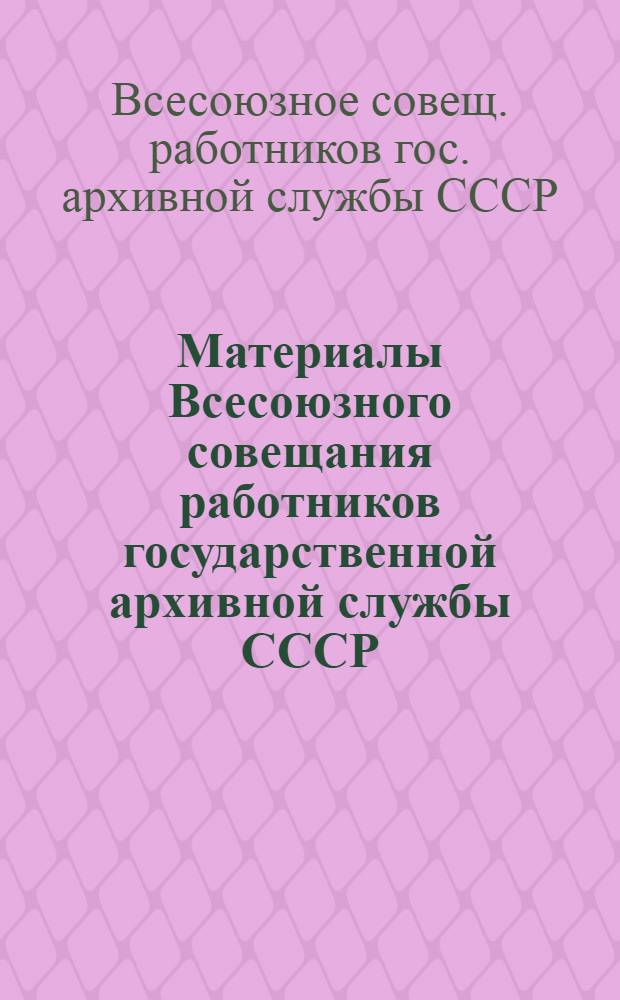 Материалы Всесоюзного совещания работников государственной архивной службы СССР, состоявшегося 28-29 февраля 1984 г.