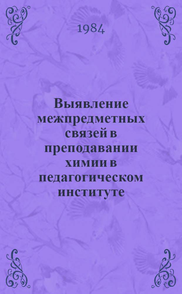 Выявление межпредметных связей в преподавании химии в педагогическом институте : Метод. рекомендации для преподавателей пед. ин-тов