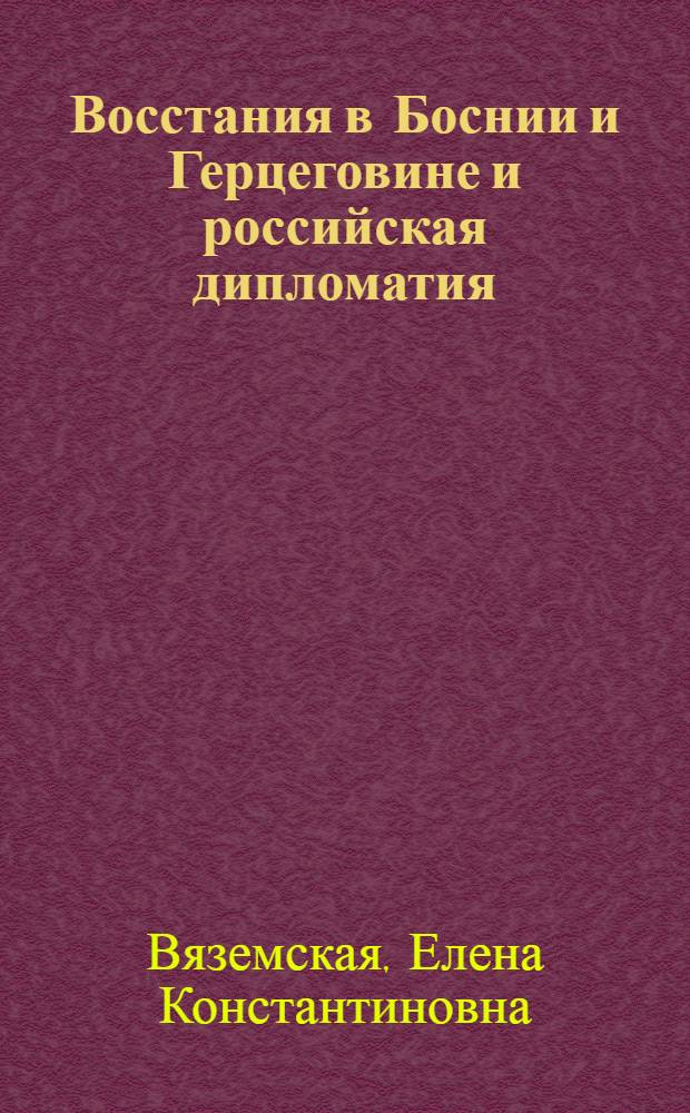 Восстания в Боснии и Герцеговине и российская дипломатия: (1875 - апр. 1877-е гг.) : Автореф. дис. на соиск. учен. степ. канд. ист. наук : (07.00.03)