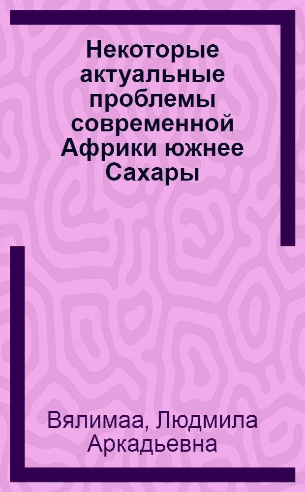 Некоторые актуальные проблемы современной Африки южнее Сахары : (Крит. анализ докл. и выступлений амер. ученых на Сов.-амер. конф. по соврем. Африке южнее Сахары, Беркли (США), нояб. 1982 г.)