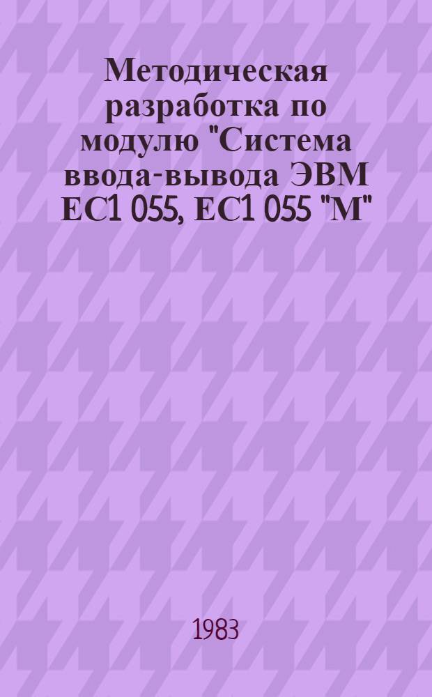 Методическая разработка по модулю "Система ввода-вывода ЭВМ ЕС1 055, ЕС1 055 "М"