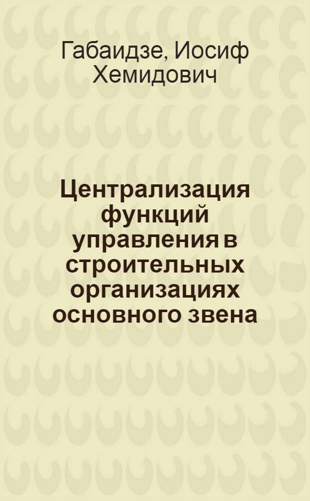 Централизация функций управления в строительных организациях основного звена : Автореф. дис. на соиск. учен. степ. канд. экон. наук : (08.00.05)
