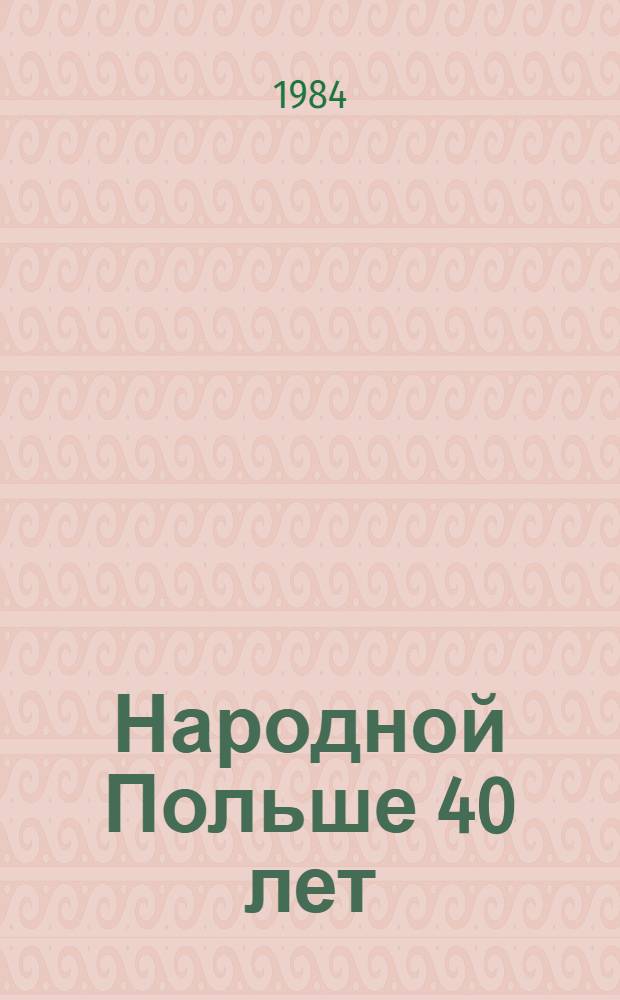 Народной Польше 40 лет : (Материал в помощь лектору)