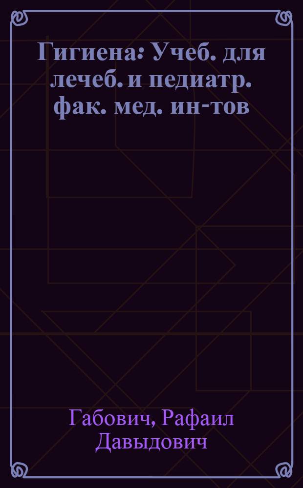 Гигиена : Учеб. для лечеб. и педиатр. фак. мед. ин-тов