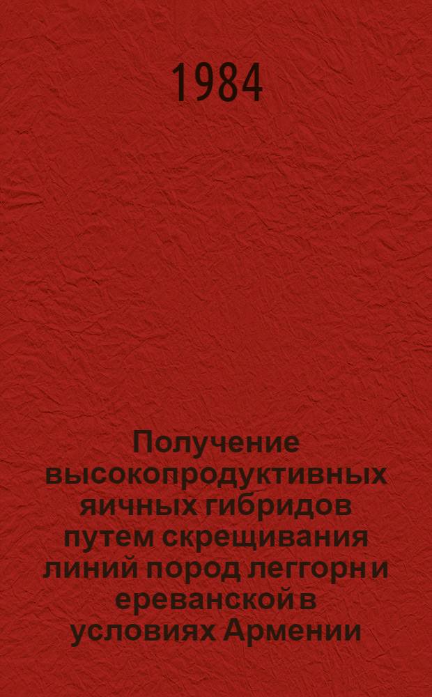 Получение высокопродуктивных яичных гибридов путем скрещивания линий пород леггорн и ереванской в условиях Армении : Автореф. дис. на соиск. учен. степ. канд. с.-х. наук : (06.02.04)