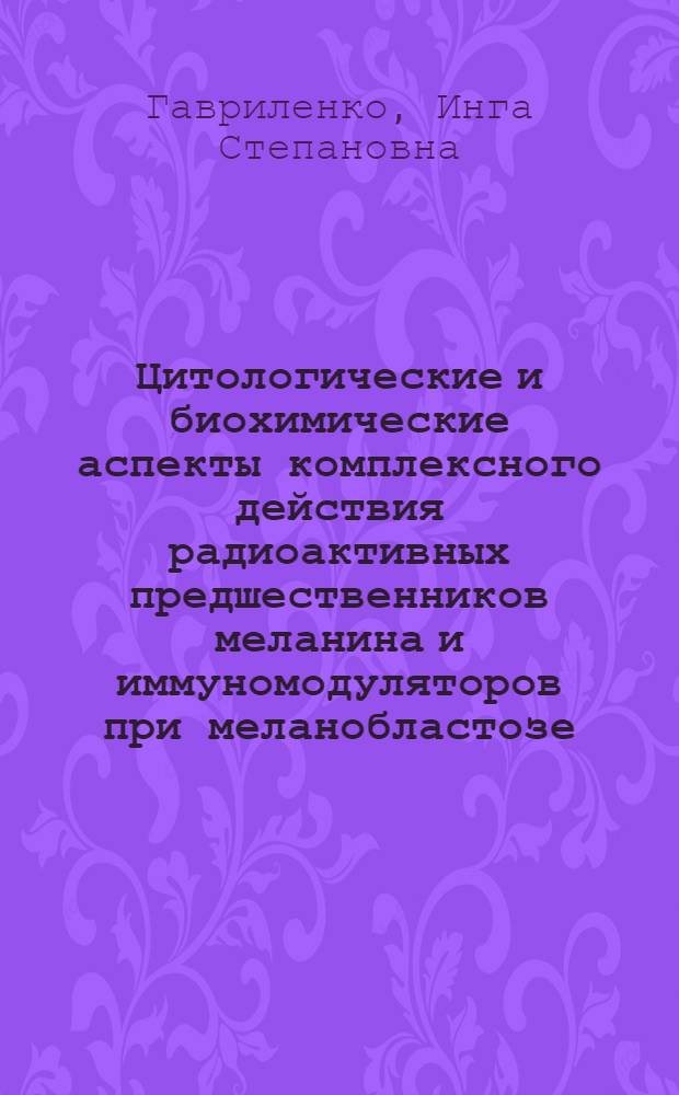 Цитологические и биохимические аспекты комплексного действия радиоактивных предшественников меланина и иммуномодуляторов при меланобластозе : (Эксперим. исслед.) : Автореф. дис. на соиск. учен. степ. д-ра биол. наук : (03.00.17; 14.00.14)