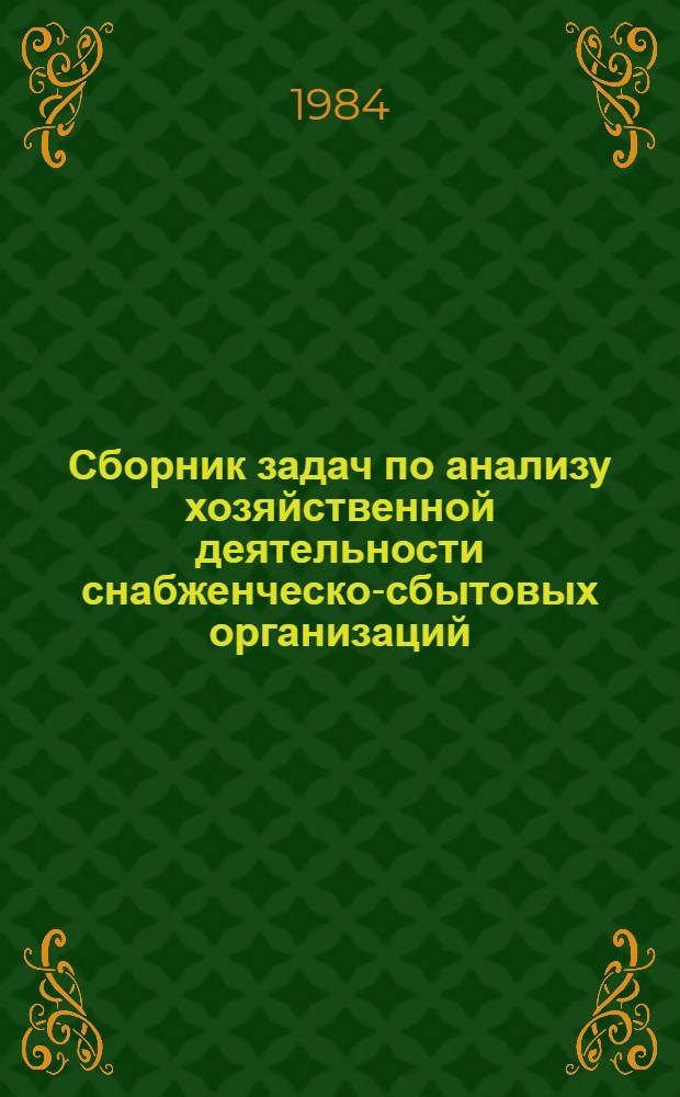 Сборник задач по анализу хозяйственной деятельности снабженческо-сбытовых организаций : Для экон. вузов по спец. 1703 "Экономика и планир. материально-техн. снабжения"