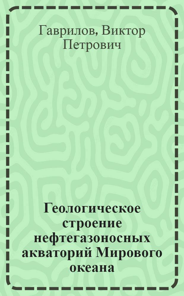 Геологическое строение нефтегазоносных акваторий Мирового океана : Учеб. пособие для спец. 0103, 0105