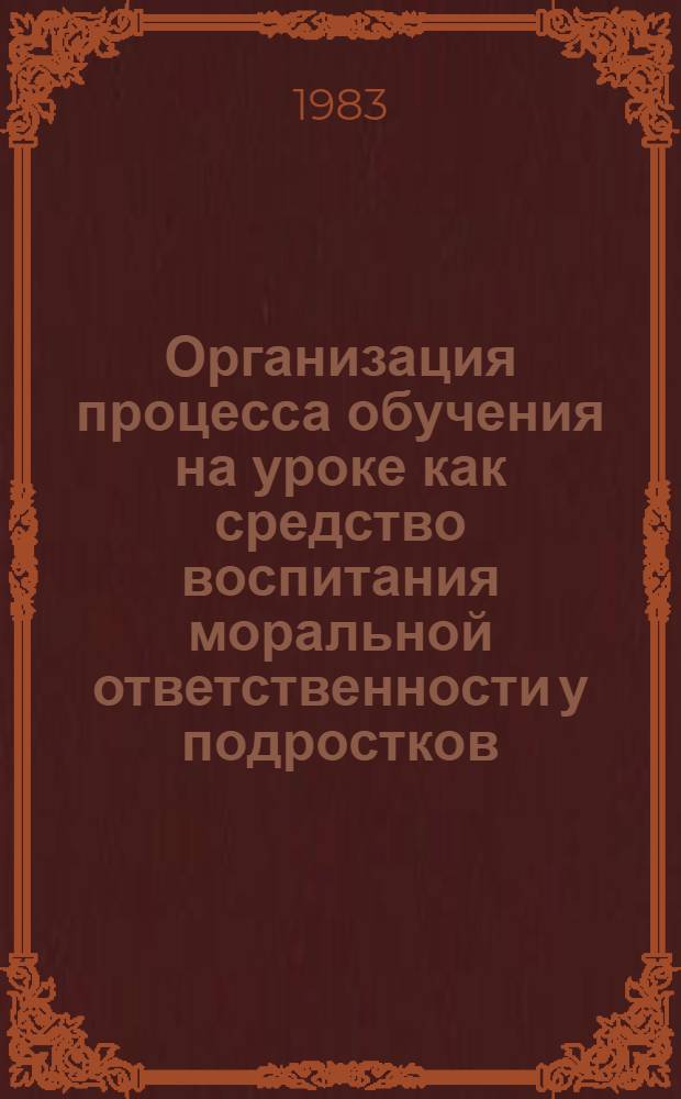 Организация процесса обучения на уроке как средство воспитания моральной ответственности у подростков : Автореф. дис. на соиск. учен. степ. канд. пед. наук : (13.00.01)