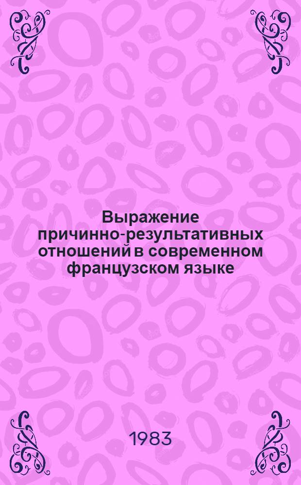 Выражение причинно-результативных отношений в современном французском языке : Автореф. дис. на соиск. учен. степ. канд. филол. наук : (10.02.05)