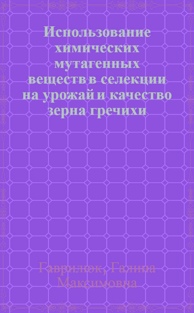 Использование химических мутагенных веществ в селекции на урожай и качество зерна гречихи : Автореф. дис. на соиск. учен. степ. канд. с.-х. наук : (06.01.05)