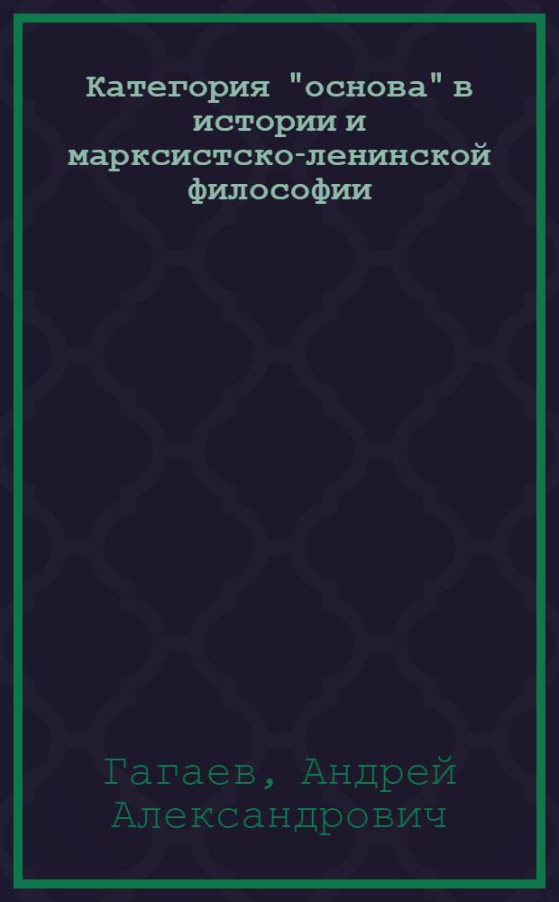 Категория "основа" в истории и марксистско-ленинской философии : Автореф. дис. на соиск. учен. степ. канд. филос. наук : (09.00.03)