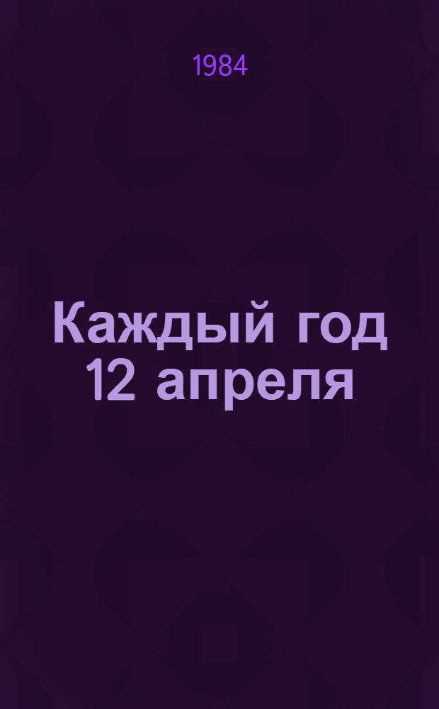 Каждый год 12 апреля : О Ю.А. Гагарине