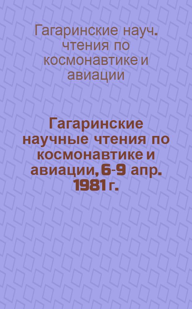 Гагаринские научные чтения по космонавтике и авиации, [6-9 апр.] 1981 г. : Материалы