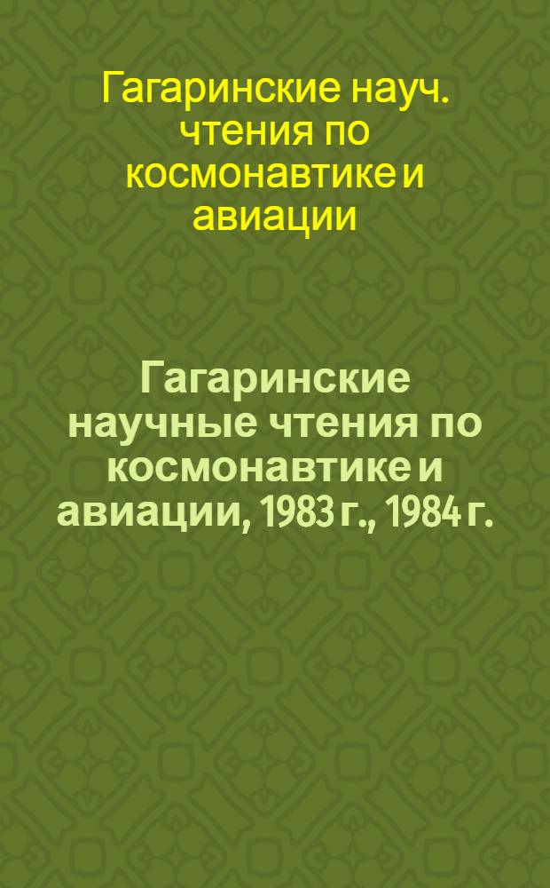Гагаринские научные чтения по космонавтике и авиации, 1983 г., 1984 г. : Материалы