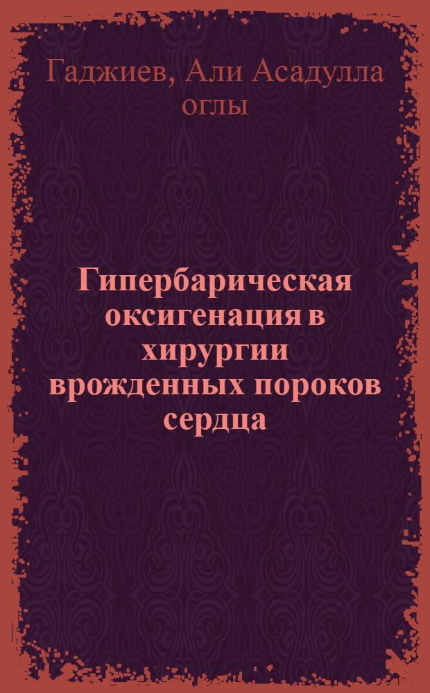 Гипербарическая оксигенация в хирургии врожденных пороков сердца : Автореф. дис. на соиск. учен. степ. д-ра мед. наук : (14.00.27)