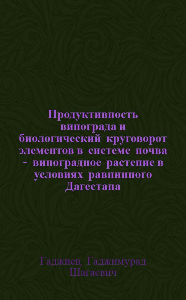 Продуктивность винограда и биологический круговорот элементов в системе почва - виноградное растение в условиях равнинного Дагестана : Автореф. дис. на соиск. учен. степ. канд. биол. наук : (06.01.03)