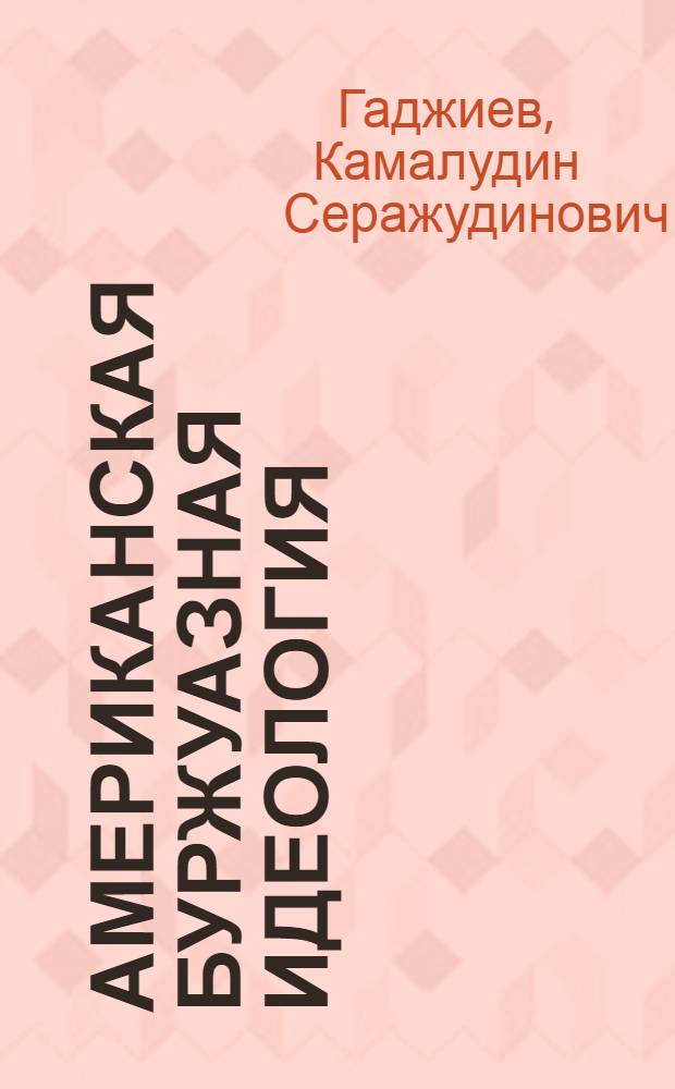 Американская буржуазная идеология: история и современность : Автореф. дис. на соиск. учен. степ. д-ра ист. наук : (07.00.03)