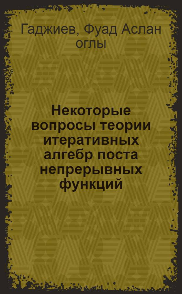 Некоторые вопросы теории итеративных алгебр поста непрерывных функций : Автореф. дис. на соиск. учен. степ. канд. физ.-мат. наук : (01.01.04)