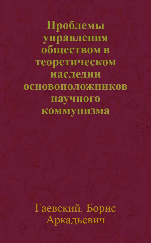 Проблемы управления обществом в теоретическом наследии основоположников научного коммунизма : Автореф. дис. на соиск. учен. степ. д-ра филос. наук : (09.00.02)
