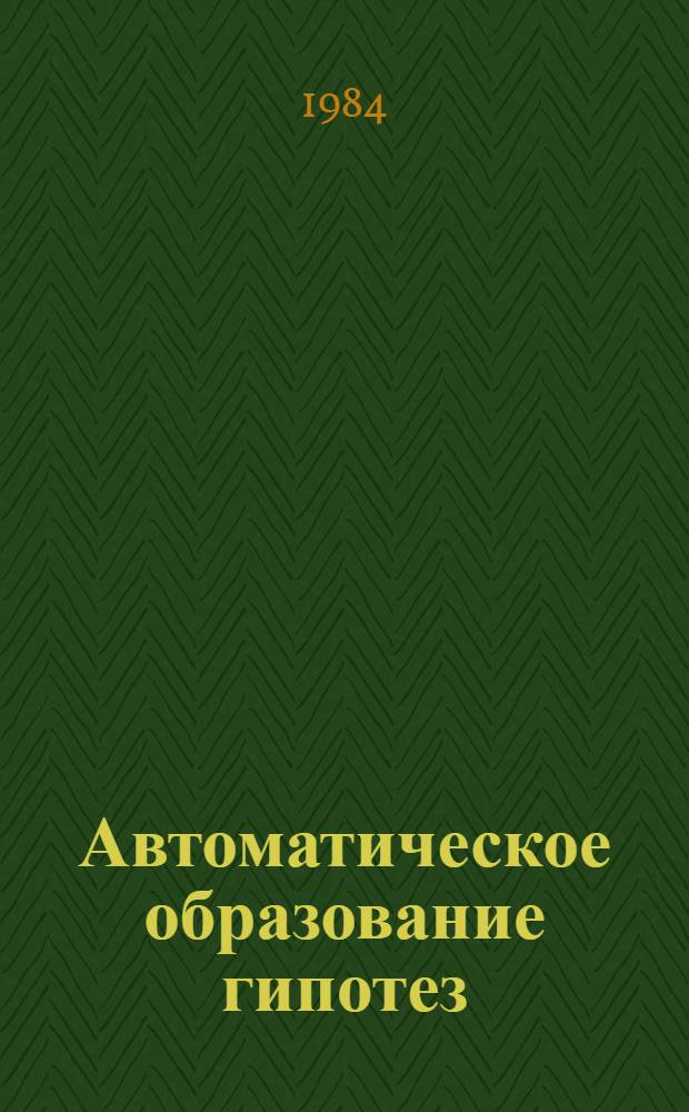 Автоматическое образование гипотез : Мат. основы общ. теории