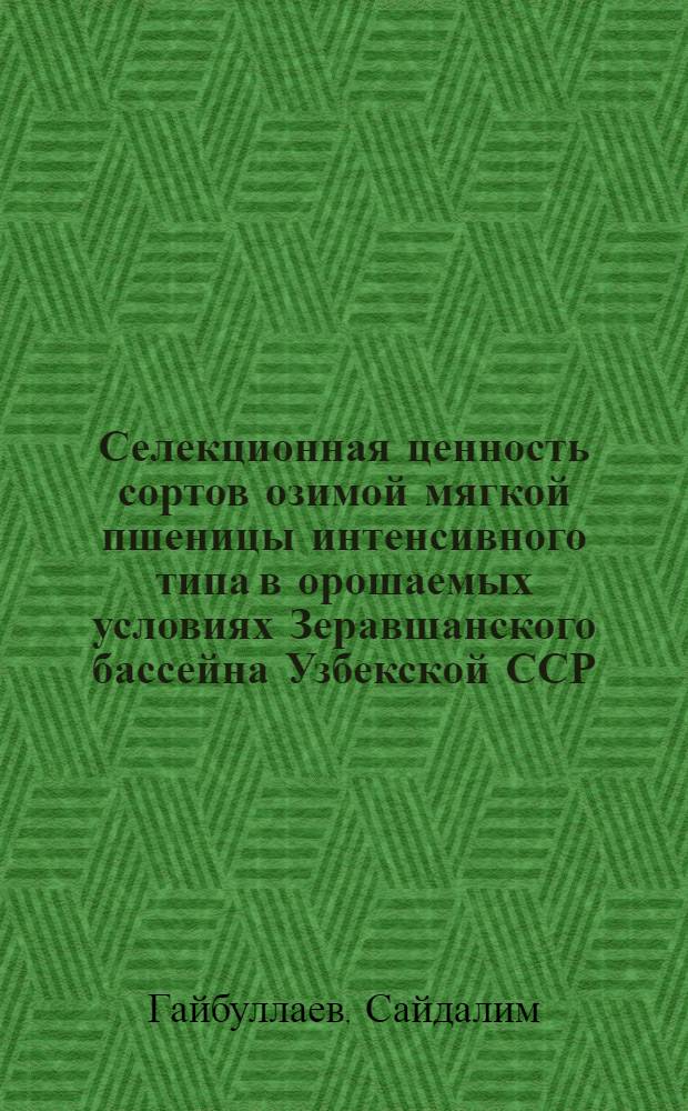 Селекционная ценность сортов озимой мягкой пшеницы интенсивного типа в орошаемых условиях Зеравшанского бассейна Узбекской ССР : Автореф. дис. на соиск. учен. степ. канд. с.-х. наук : (06.01.05)
