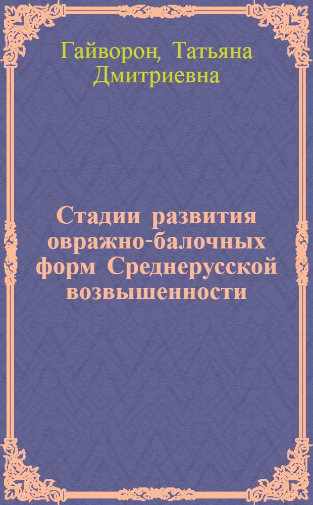 Стадии развития овражно-балочных форм Среднерусской возвышенности : (На прим. бассейна р. Сейм) : Автореф. дис. на соиск. учен. степ. канд. геогр. наук : (11.00.04)
