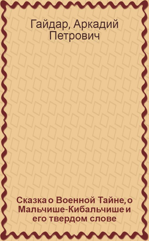 Сказка о Военной Тайне, о Мальчише-Кибальчише и его твердом слове : Для дошк. возраста