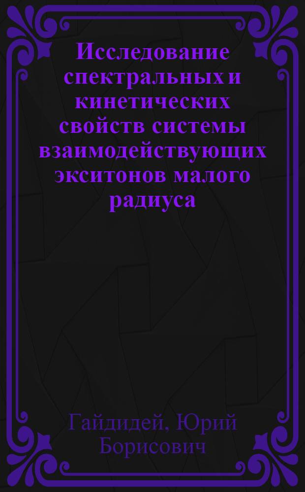 Исследование спектральных и кинетических свойств системы взаимодействующих экситонов малого радиуса : Автореф. дис. на соиск. учен. степ. д-ра физ.-мат. наук : (01.04.02)