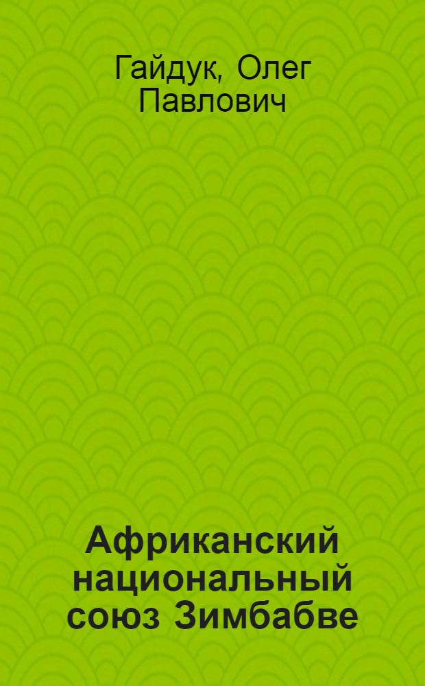 Африканский национальный союз Зимбабве (ЗАНУ) в борьбе против расистско-колониального гнета (1963-1980 гг.) : Автореф. дис. на соиск. учен. степ. к. ист. н
