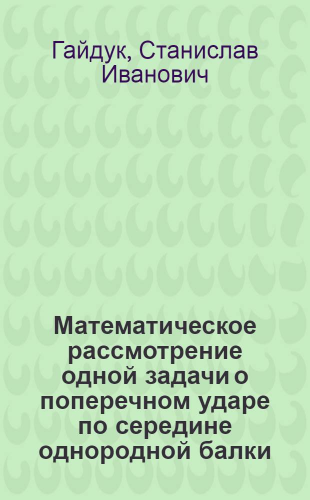 Математическое рассмотрение одной задачи о поперечном ударе по середине однородной балки