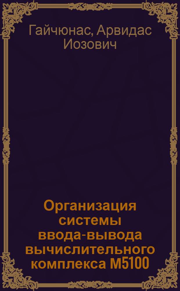 Организация системы ввода-вывода вычислительного комплекса М5100 : Учеб. пособие