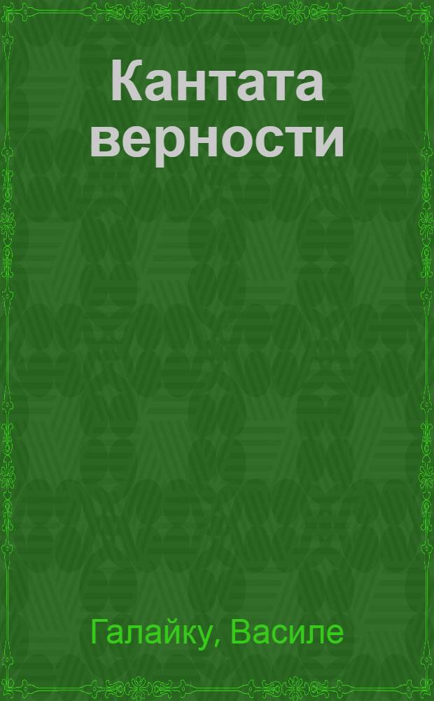 Кантата верности; Острие судьбы; Голубые ворота неба: Повести: Для ст. шк. возраста: Пер. с молд. / Василе Галайку; Худож. В.И. Ромашко