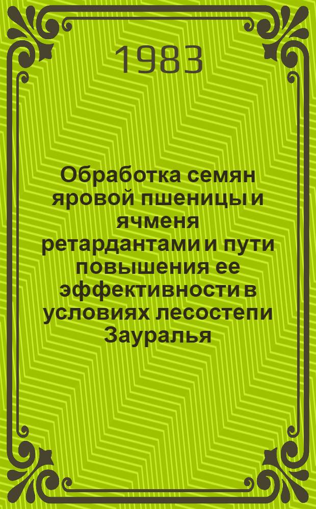 Обработка семян яровой пшеницы и ячменя ретардантами и пути повышения ее эффективности в условиях лесостепи Зауралья : Автореф. дис. на соиск. учен. степ. канд. с.-х. наук : (06.01.09)