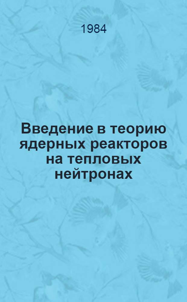 Введение в теорию ядерных реакторов на тепловых нейтронах : Учеб. пособие для инж.-физ. спец. вузов