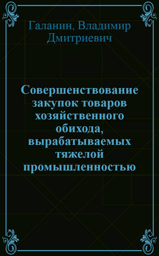 Совершенствование закупок товаров хозяйственного обихода, вырабатываемых тяжелой промышленностью : Автореф. дис. на соиск. учен. степ. канд. экон. наук : (08.00.05)